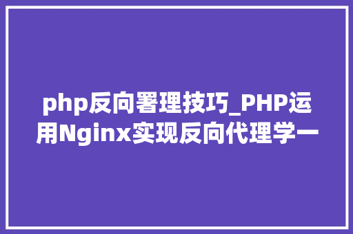 php反向署理技巧_PHP运用Nginx实现反向代理学一学吧