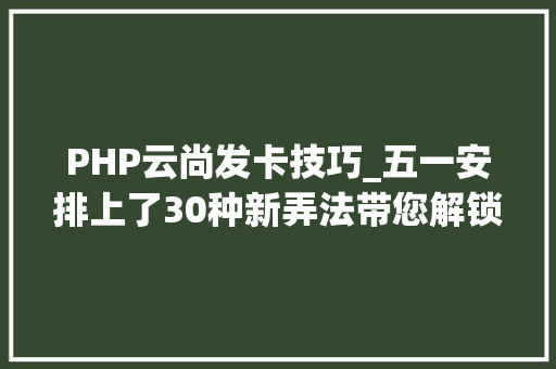 PHP云尚发卡技巧_五一安排上了30种新弄法带您解锁武汉的奥秘