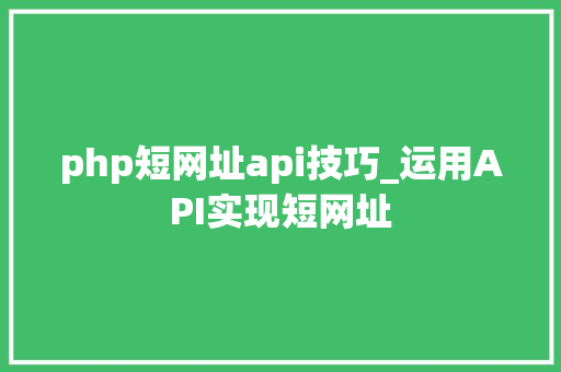 php短网址api技巧_运用API实现短网址