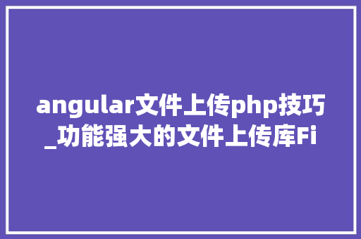 angular文件上传php技巧_功能强大的文件上传库FilePond