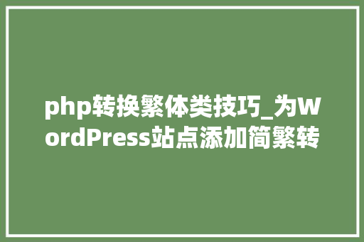 php转换繁体类技巧_为WordPress站点添加简繁转换功能的图文教程