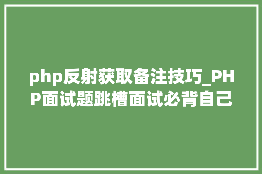 php反射获取备注技巧_PHP面试题跳槽面试必背自己比来5年的整理二