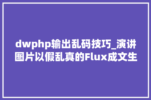 dwphp输出乱码技巧_演讲图片以假乱真的Flux成文生图模型新王 记者实测
