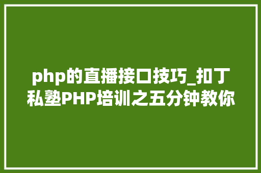 php的直播接口技巧_扣丁私塾PHP培训之五分钟教你编写一个实时弹幕网站