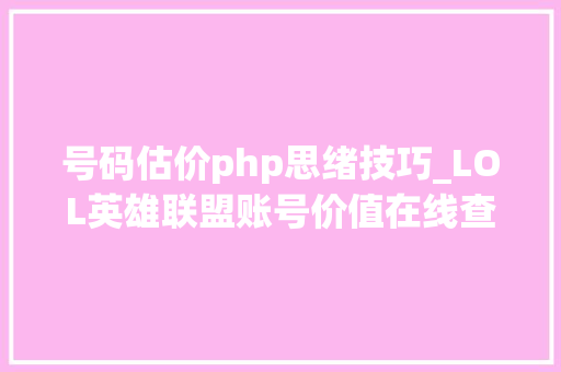 号码估价php思绪技巧_LOL英雄联盟账号价值在线查询链接地址 查询器对象功能介绍