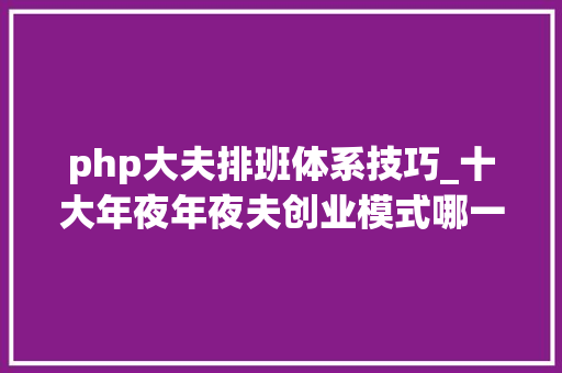 php大夫排班体系技巧_十大年夜年夜夫创业模式哪一款最适合你