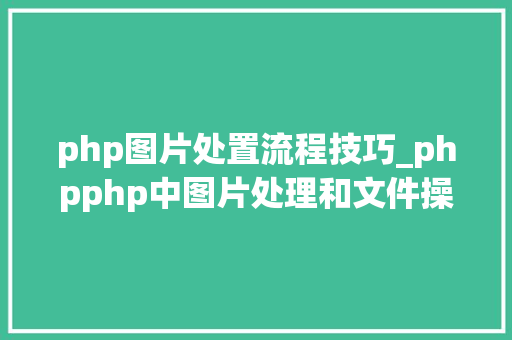 php图片处置流程技巧_phpphp中图片处理和文件操作的方法小结附代码
