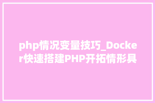 php情况变量技巧_Docker快速搭建PHP开拓情形具体教程