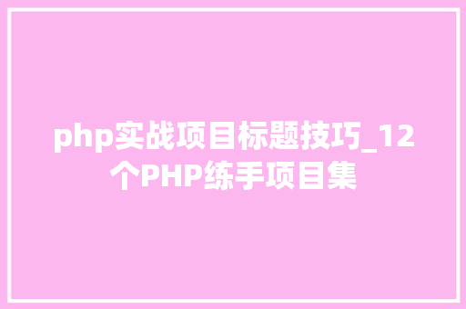 php实战项目标题技巧_12个PHP练手项目集