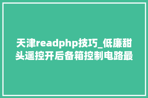 天津readphp技巧_低廉甜头遥控开后备箱控制电路最终版成功了加装开后备箱按键 天津readphp技巧_低廉甜头遥控开后备箱控制电路最终版成功了加装开后备箱按键 SEO优化