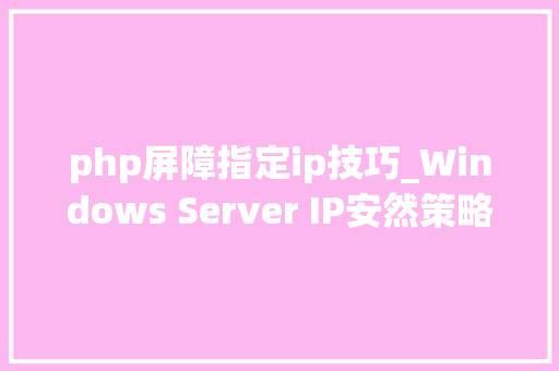 php屏障指定ip技巧_Windows Server IP安然策略若何樊篱IP