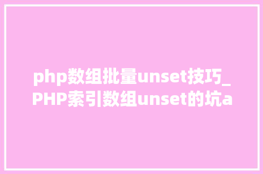 php数组批量unset技巧_PHP索引数组unset的坑array_values解决筹划
