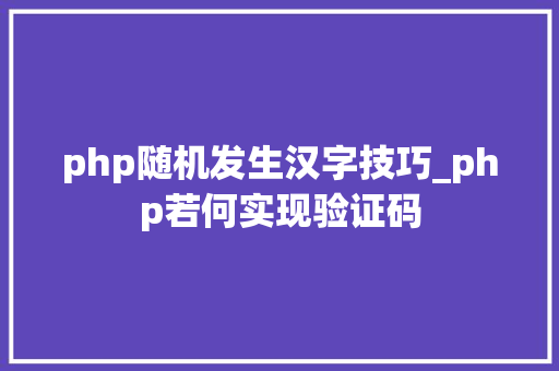 php随机发生汉字技巧_php若何实现验证码