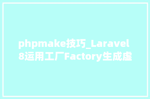 phpmake技巧_Laravel 8运用工厂Factory生成虚拟数据