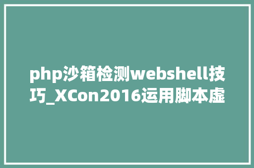 php沙箱检测webshell技巧_XCon2016运用脚本虚拟机检测WebShell