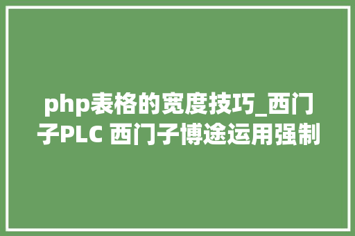 php表格的宽度技巧_西门子PLC 西门子博途运用强制表格