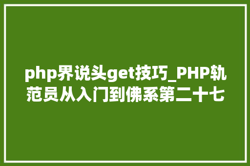 php界说头get技巧_PHP轨范员从入门到佛系第二十七弹PHP _GET 变量