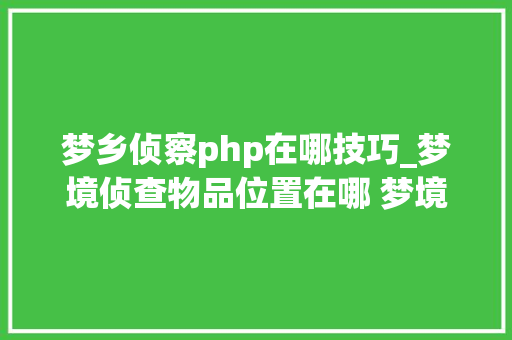 梦乡侦察php在哪技巧_梦境侦查物品位置在哪 梦境侦查物品与人物位置地点汇总