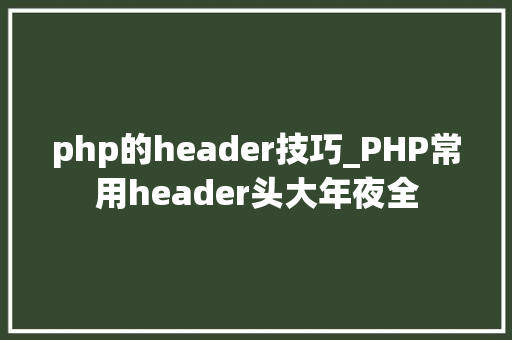 php的header技巧_PHP常用header头大年夜全