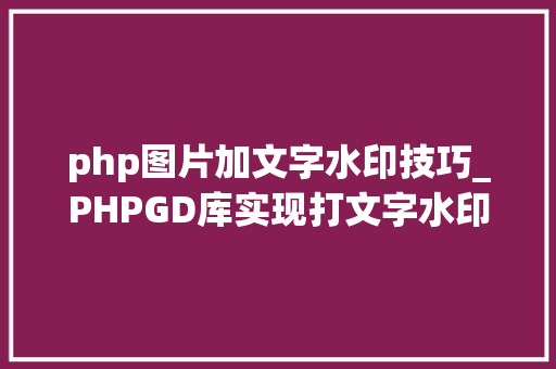 php图片加文字水印技巧_PHPGD库实现打文字水印图片水印php给图片取水印