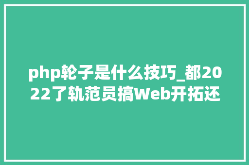 php轮子是什么技巧_都2022了轨范员搞Web开拓还要不要重复造轮子