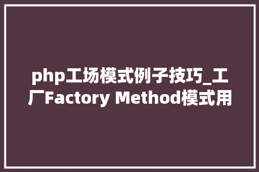 php工场模式例子技巧_工厂Factory Method模式用PHP是若何实现的