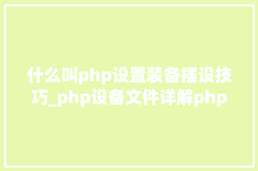 什么叫php设置装备摆设技巧_php设备文件详解phpini