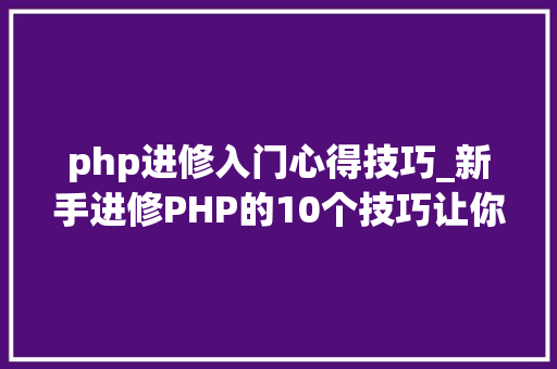 php进修入门心得技巧_新手进修PHP的10个技巧让你离大年夜牛更近一步