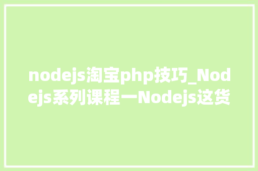 nodejs淘宝php技巧_Nodejs系列课程一Nodejs这货是啥东东