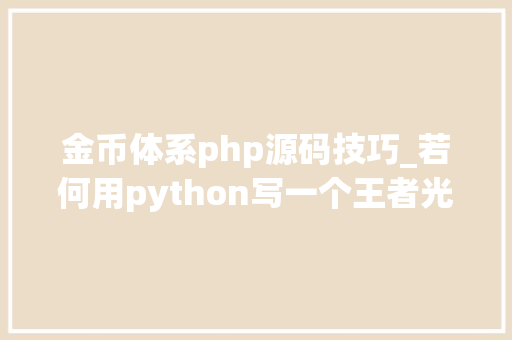 金币体系php源码技巧_若何用python写一个王者光彩刷金币脚本丨内附完整代码