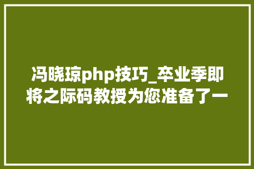 冯晓琼php技巧_卒业季即将之际码教授为您准备了一份礼物
