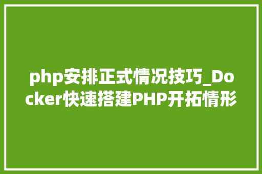 php安排正式情况技巧_Docker快速搭建PHP开拓情形具体教程