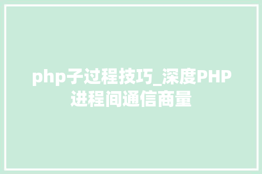 php子过程技巧_深度PHP进程间通信商量