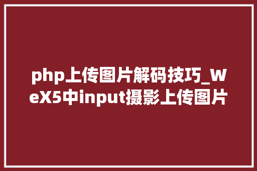 php上传图片解码技巧_WeX5中input摄影上传图片方法分享