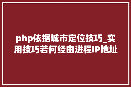 php依据城市定位技巧_实用技巧若何经由进程IP地址进行精准定位