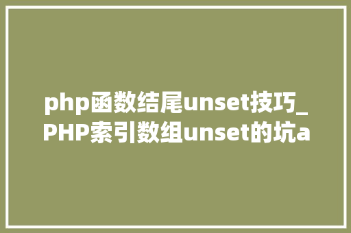 php函数结尾unset技巧_PHP索引数组unset的坑array_values解决筹划