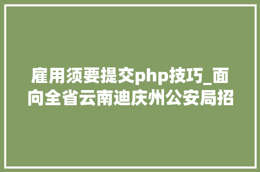 雇用须要提交php技巧_面向全省云南迪庆州公安局招聘400名警务赞助人员
