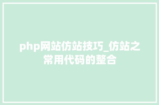 php网站仿站技巧_仿站之常用代码的整合