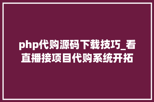 php代购源码下载技巧_看直播接项目代购系统开拓