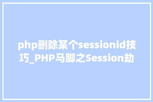 php删除某个sessionid技巧_PHP马脚之Session劫持