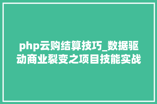 php云购结算技巧_数据驱动商业裂变之项目技能实战第四节云做事器购买