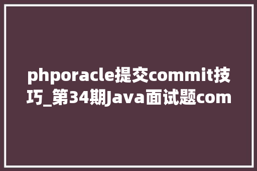 phporacle提交commit技巧_第34期Java面试题commit运用行列转换order by和group by