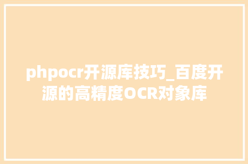 phpocr开源库技巧_百度开源的高精度OCR对象库