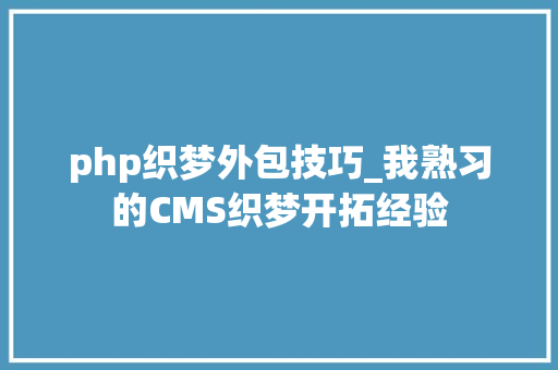 php织梦外包技巧_我熟习的CMS织梦开拓经验