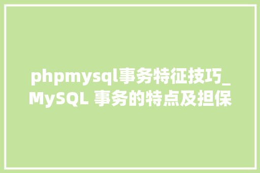 phpmysql事务特征技巧_MySQL 事务的特点及担保手段