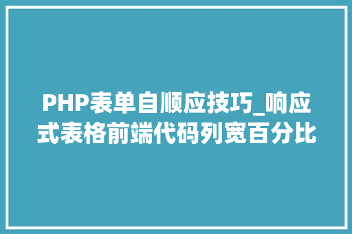 PHP表单自顺应技巧_响应式表格前端代码列宽百分比自适应行高字数自适应