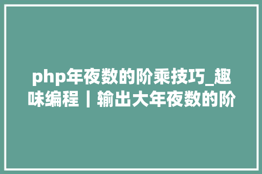 php年夜数的阶乘技巧_趣味编程｜输出大年夜数的阶乘