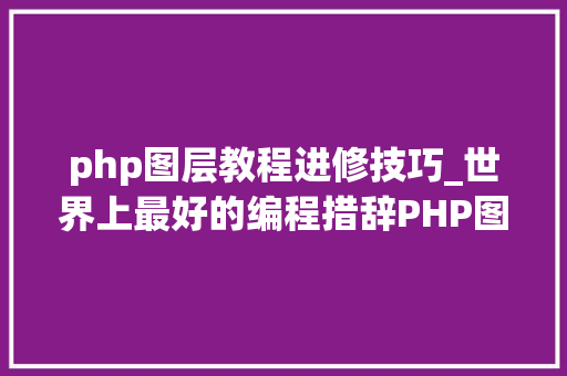php图层教程进修技巧_世界上最好的编程措辞PHP图层裁剪做事搭建详解
