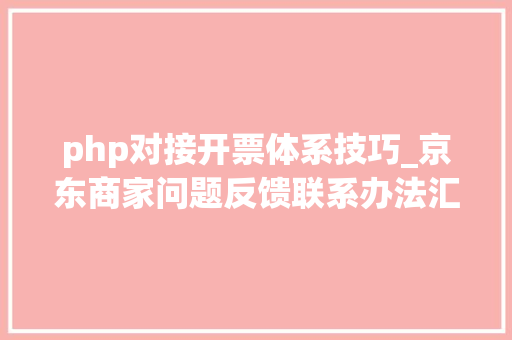 php对接开票体系技巧_京东商家问题反馈联系办法汇总 php对接开票体系技巧_京东商家问题反馈联系办法汇总