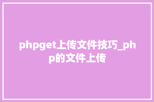 phpget上传文件技巧_php的文件上传